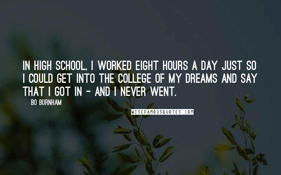 Bo Burnham Quotes: In high school, I worked eight hours a day just so I could get into the college of my dreams and say that I got in - and I never went.