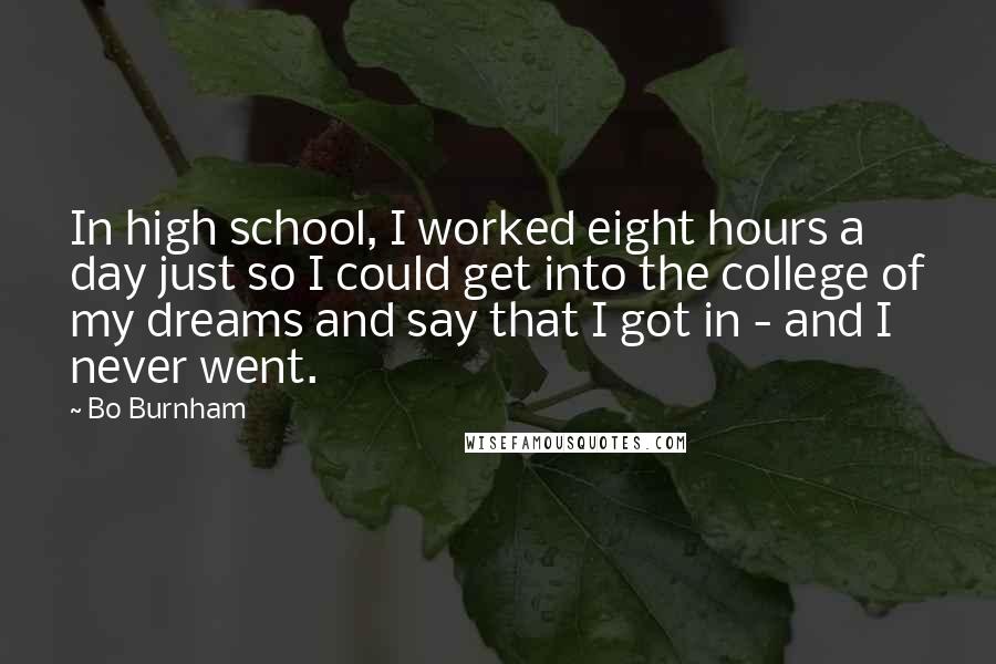 Bo Burnham Quotes: In high school, I worked eight hours a day just so I could get into the college of my dreams and say that I got in - and I never went.