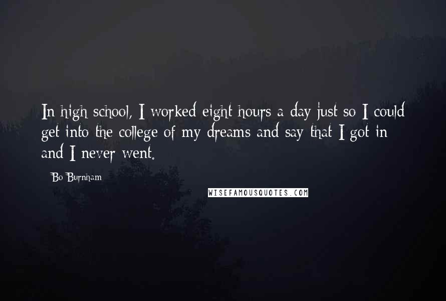 Bo Burnham Quotes: In high school, I worked eight hours a day just so I could get into the college of my dreams and say that I got in - and I never went.