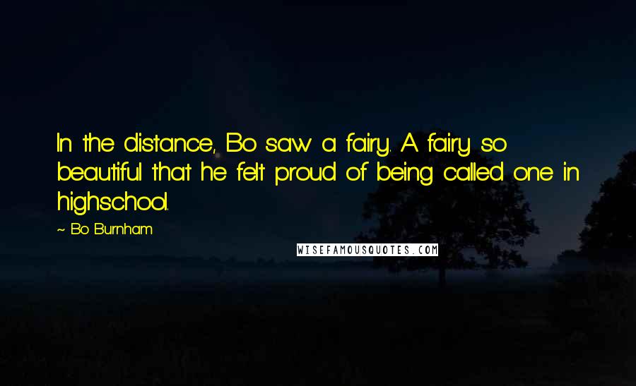 Bo Burnham Quotes: In the distance, Bo saw a fairy. A fairy so beautiful that he felt proud of being called one in highschool.