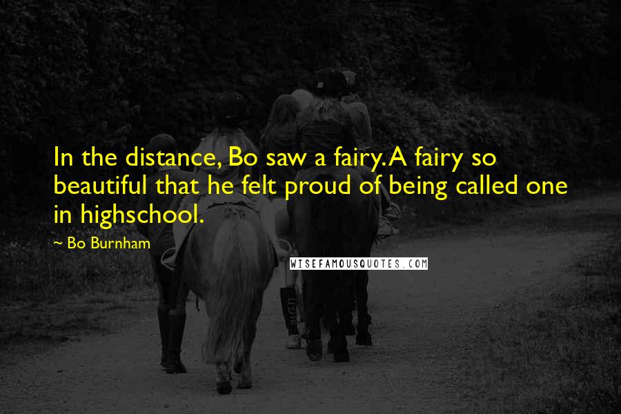 Bo Burnham Quotes: In the distance, Bo saw a fairy. A fairy so beautiful that he felt proud of being called one in highschool.