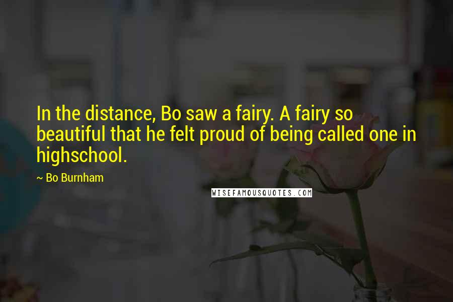 Bo Burnham Quotes: In the distance, Bo saw a fairy. A fairy so beautiful that he felt proud of being called one in highschool.