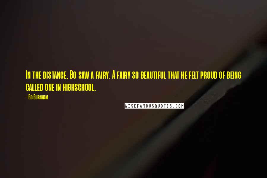 Bo Burnham Quotes: In the distance, Bo saw a fairy. A fairy so beautiful that he felt proud of being called one in highschool.