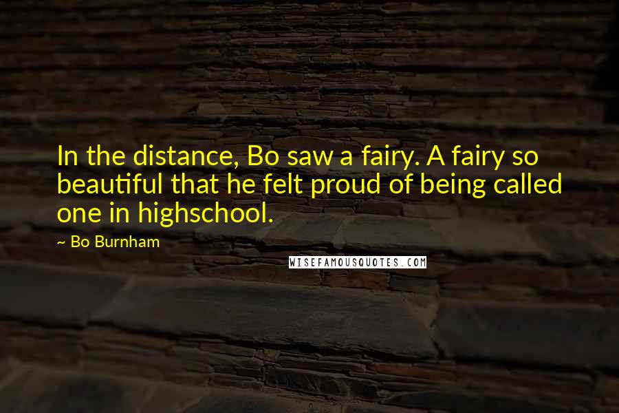 Bo Burnham Quotes: In the distance, Bo saw a fairy. A fairy so beautiful that he felt proud of being called one in highschool.