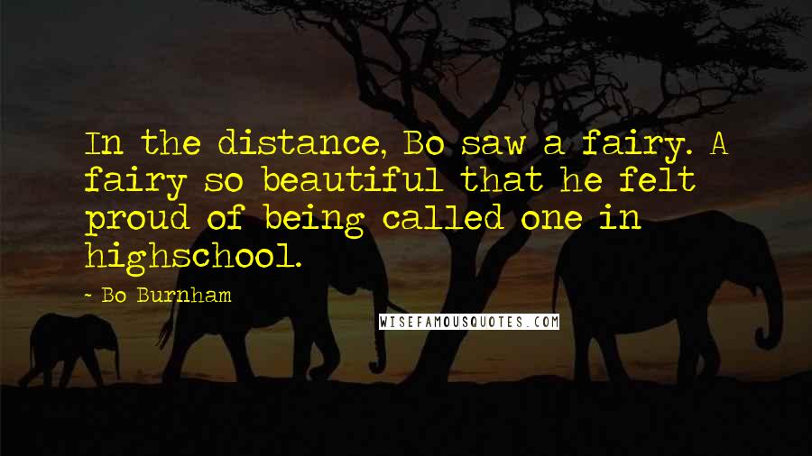 Bo Burnham Quotes: In the distance, Bo saw a fairy. A fairy so beautiful that he felt proud of being called one in highschool.