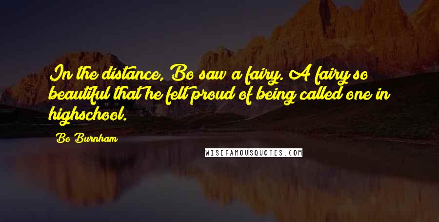 Bo Burnham Quotes: In the distance, Bo saw a fairy. A fairy so beautiful that he felt proud of being called one in highschool.