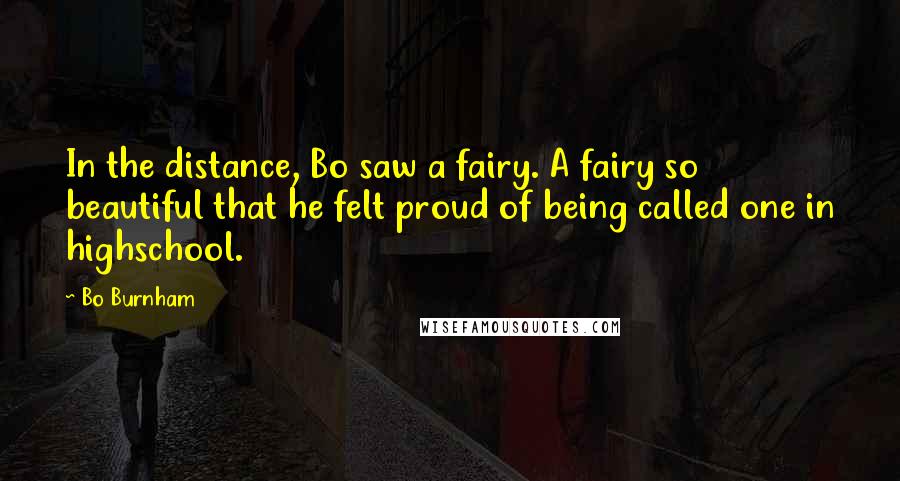 Bo Burnham Quotes: In the distance, Bo saw a fairy. A fairy so beautiful that he felt proud of being called one in highschool.