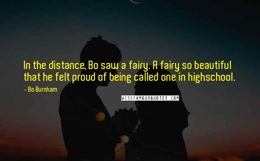 Bo Burnham Quotes: In the distance, Bo saw a fairy. A fairy so beautiful that he felt proud of being called one in highschool.