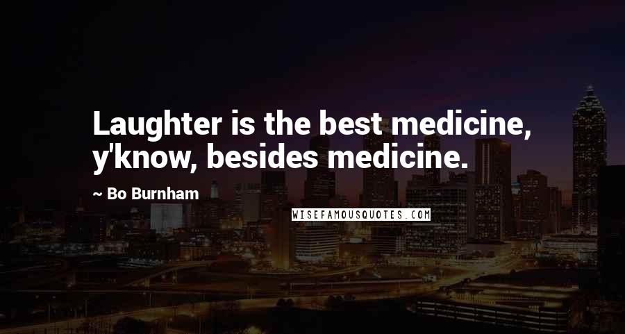 Bo Burnham Quotes: Laughter is the best medicine, y'know, besides medicine.