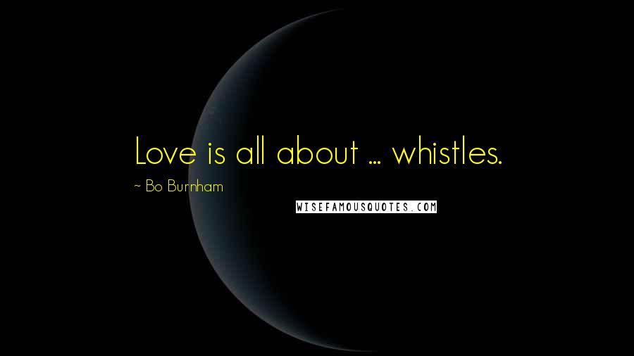 Bo Burnham Quotes: Love is all about ... whistles.