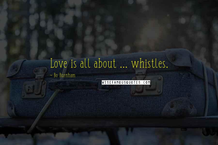 Bo Burnham Quotes: Love is all about ... whistles.