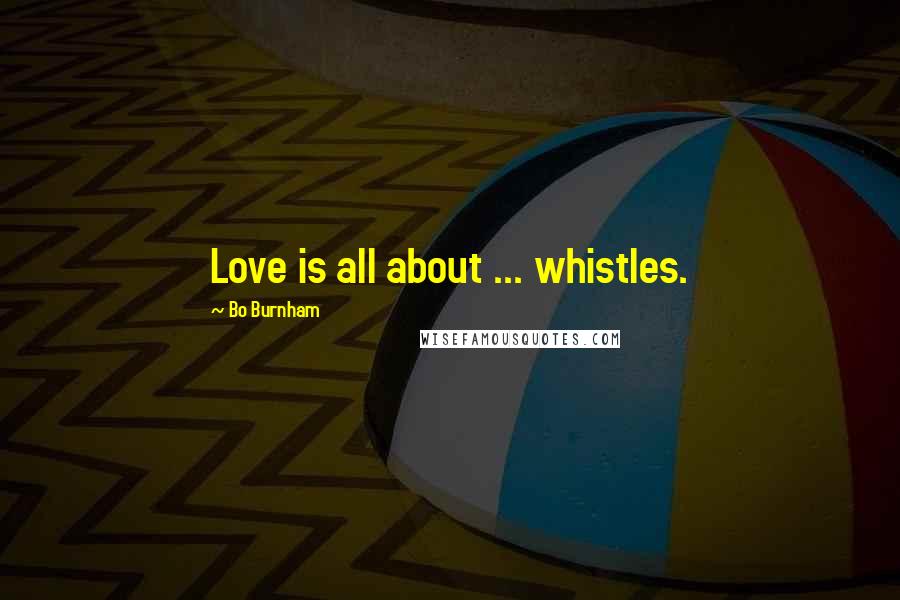 Bo Burnham Quotes: Love is all about ... whistles.