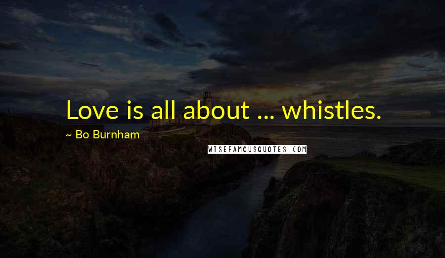 Bo Burnham Quotes: Love is all about ... whistles.