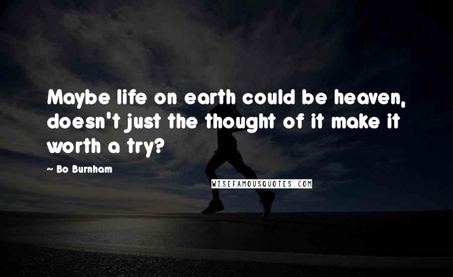 Bo Burnham Quotes: Maybe life on earth could be heaven, doesn't just the thought of it make it worth a try?