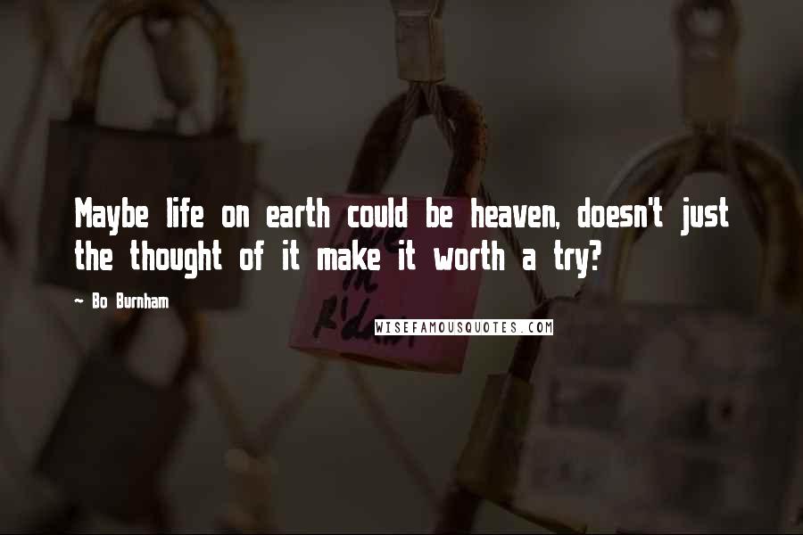 Bo Burnham Quotes: Maybe life on earth could be heaven, doesn't just the thought of it make it worth a try?