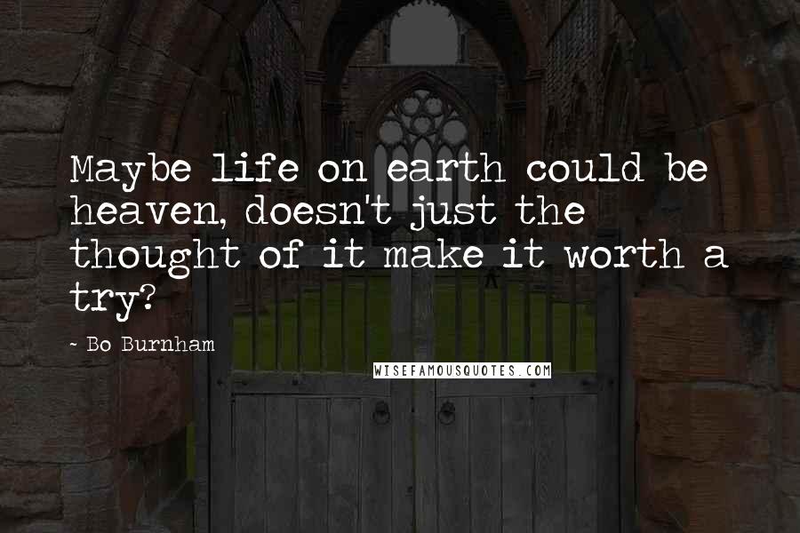 Bo Burnham Quotes: Maybe life on earth could be heaven, doesn't just the thought of it make it worth a try?