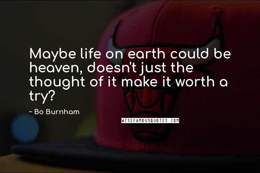 Bo Burnham Quotes: Maybe life on earth could be heaven, doesn't just the thought of it make it worth a try?