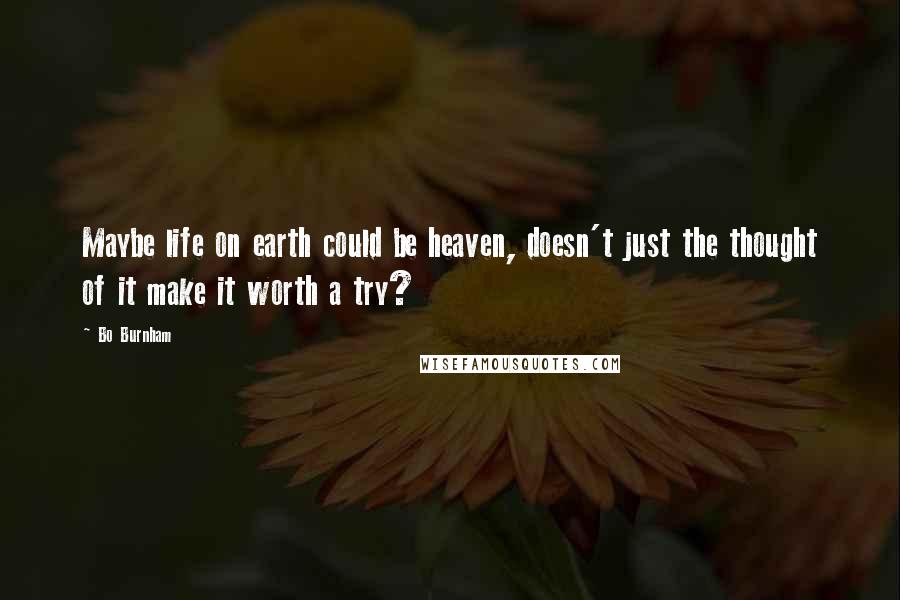 Bo Burnham Quotes: Maybe life on earth could be heaven, doesn't just the thought of it make it worth a try?