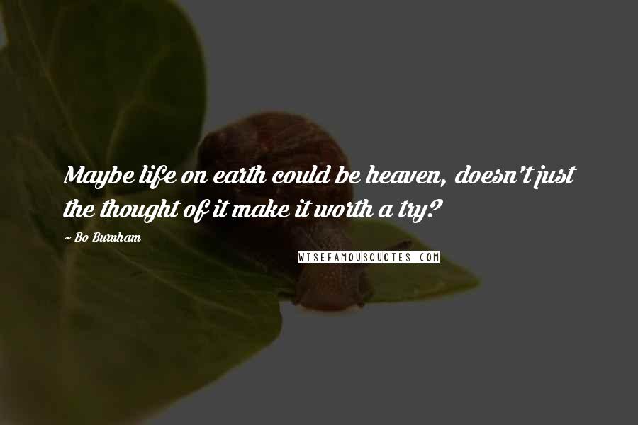 Bo Burnham Quotes: Maybe life on earth could be heaven, doesn't just the thought of it make it worth a try?