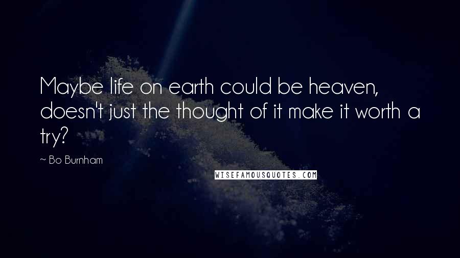 Bo Burnham Quotes: Maybe life on earth could be heaven, doesn't just the thought of it make it worth a try?