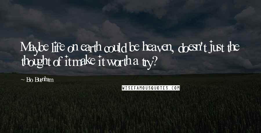 Bo Burnham Quotes: Maybe life on earth could be heaven, doesn't just the thought of it make it worth a try?