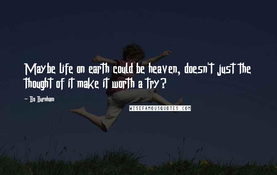 Bo Burnham Quotes: Maybe life on earth could be heaven, doesn't just the thought of it make it worth a try?