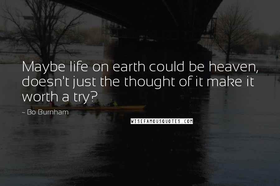 Bo Burnham Quotes: Maybe life on earth could be heaven, doesn't just the thought of it make it worth a try?