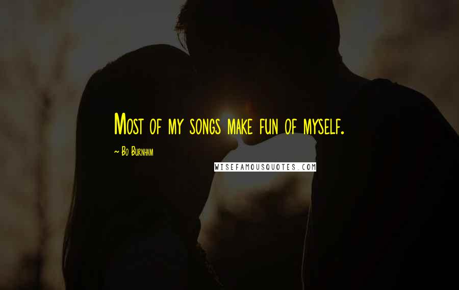 Bo Burnham Quotes: Most of my songs make fun of myself.