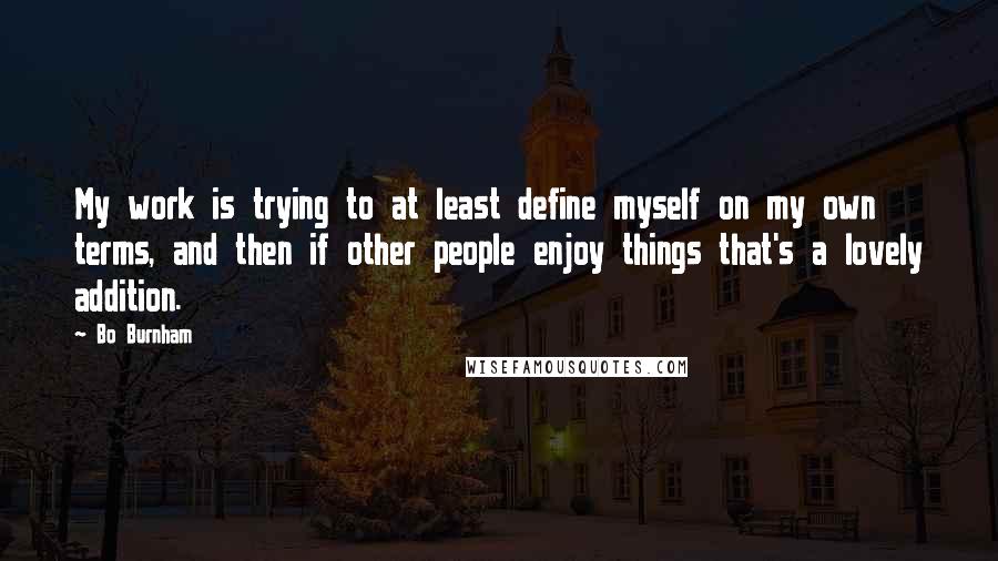 Bo Burnham Quotes: My work is trying to at least define myself on my own terms, and then if other people enjoy things that's a lovely addition.