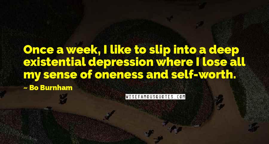 Bo Burnham Quotes: Once a week, I like to slip into a deep existential depression where I lose all my sense of oneness and self-worth.