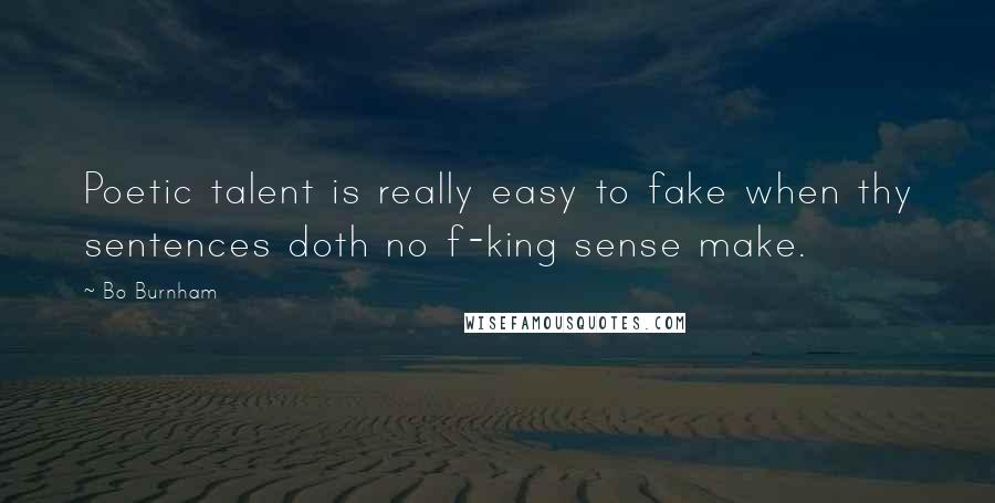 Bo Burnham Quotes: Poetic talent is really easy to fake when thy sentences doth no f-king sense make.