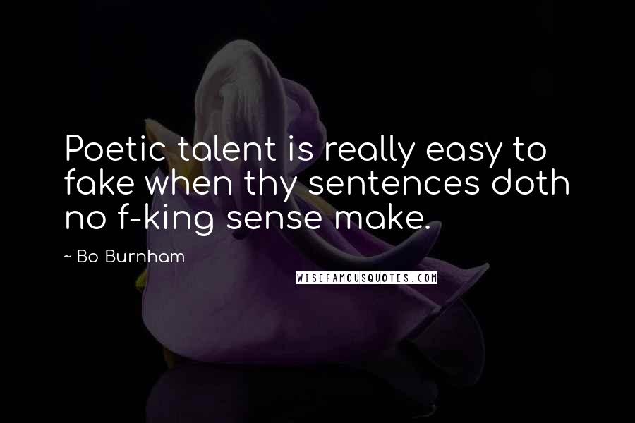 Bo Burnham Quotes: Poetic talent is really easy to fake when thy sentences doth no f-king sense make.