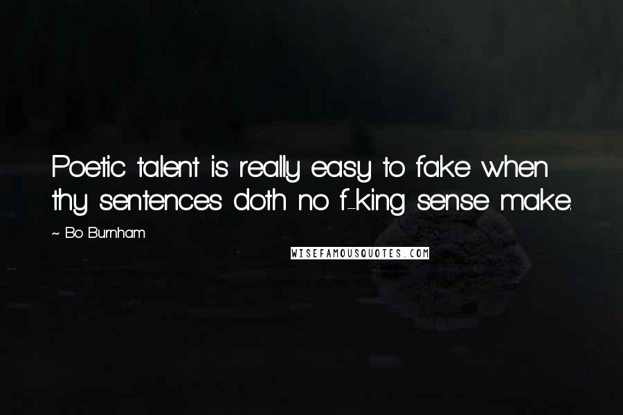 Bo Burnham Quotes: Poetic talent is really easy to fake when thy sentences doth no f-king sense make.