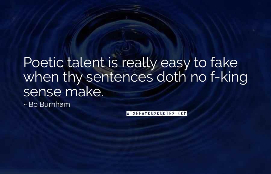 Bo Burnham Quotes: Poetic talent is really easy to fake when thy sentences doth no f-king sense make.