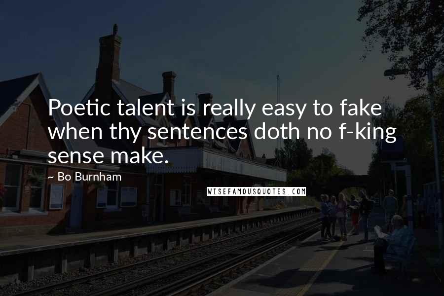 Bo Burnham Quotes: Poetic talent is really easy to fake when thy sentences doth no f-king sense make.