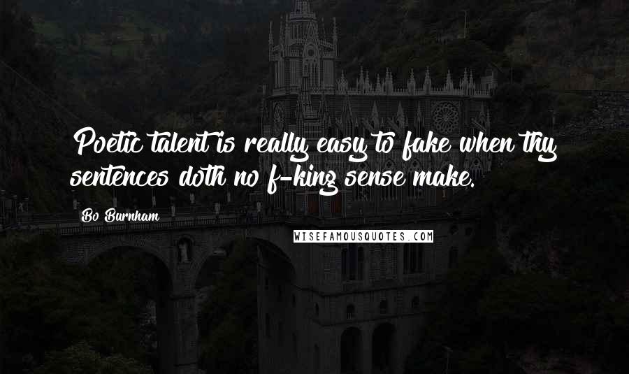 Bo Burnham Quotes: Poetic talent is really easy to fake when thy sentences doth no f-king sense make.