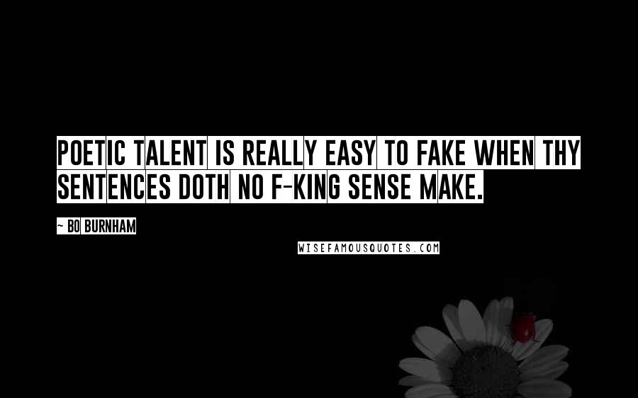 Bo Burnham Quotes: Poetic talent is really easy to fake when thy sentences doth no f-king sense make.