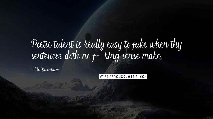 Bo Burnham Quotes: Poetic talent is really easy to fake when thy sentences doth no f-king sense make.