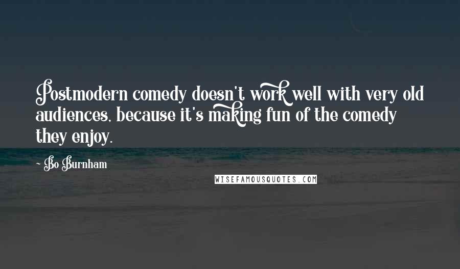Bo Burnham Quotes: Postmodern comedy doesn't work well with very old audiences, because it's making fun of the comedy they enjoy.