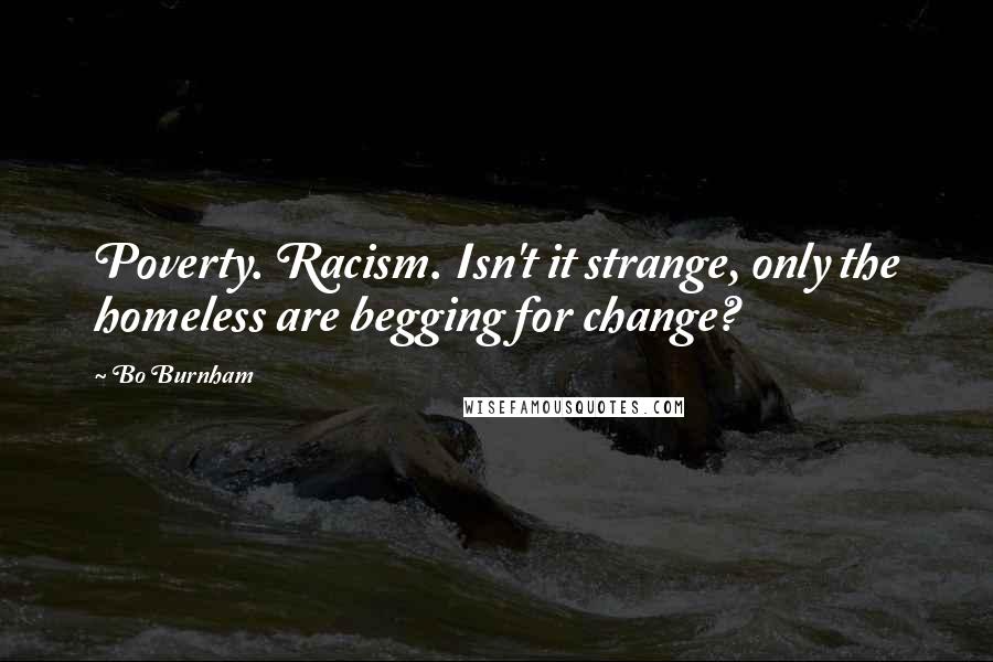 Bo Burnham Quotes: Poverty. Racism. Isn't it strange, only the homeless are begging for change?