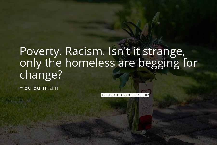 Bo Burnham Quotes: Poverty. Racism. Isn't it strange, only the homeless are begging for change?