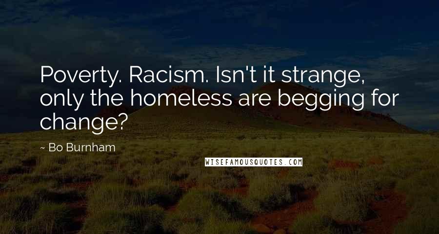 Bo Burnham Quotes: Poverty. Racism. Isn't it strange, only the homeless are begging for change?