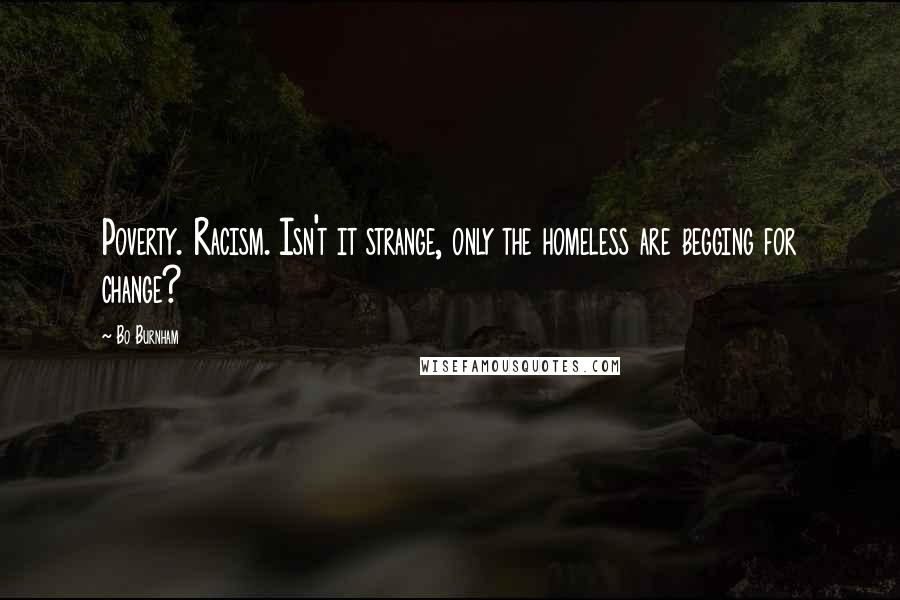 Bo Burnham Quotes: Poverty. Racism. Isn't it strange, only the homeless are begging for change?