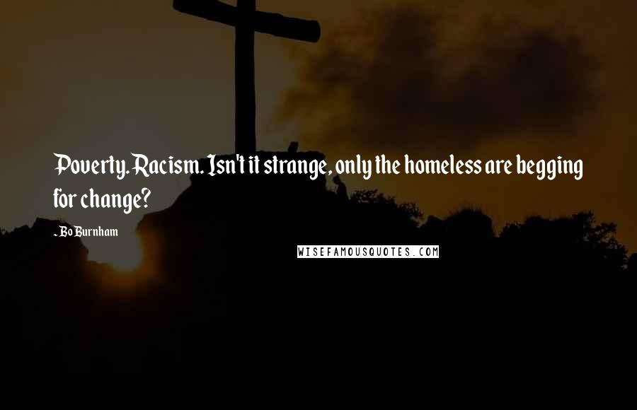 Bo Burnham Quotes: Poverty. Racism. Isn't it strange, only the homeless are begging for change?
