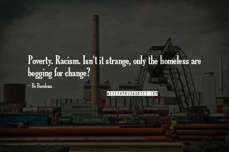 Bo Burnham Quotes: Poverty. Racism. Isn't it strange, only the homeless are begging for change?