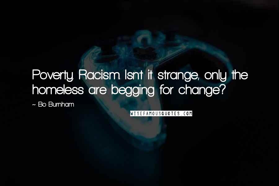 Bo Burnham Quotes: Poverty. Racism. Isn't it strange, only the homeless are begging for change?