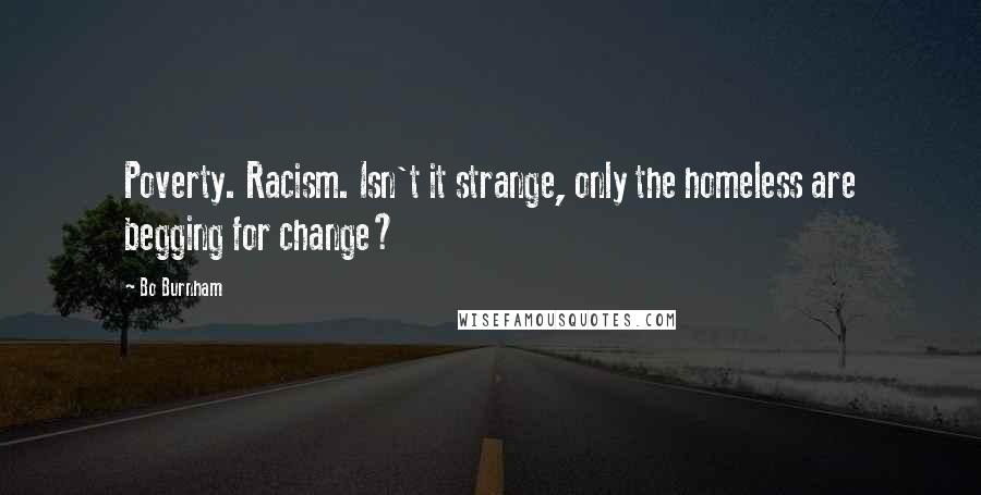 Bo Burnham Quotes: Poverty. Racism. Isn't it strange, only the homeless are begging for change?