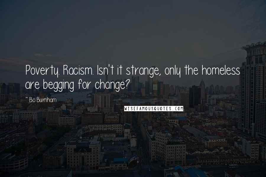 Bo Burnham Quotes: Poverty. Racism. Isn't it strange, only the homeless are begging for change?