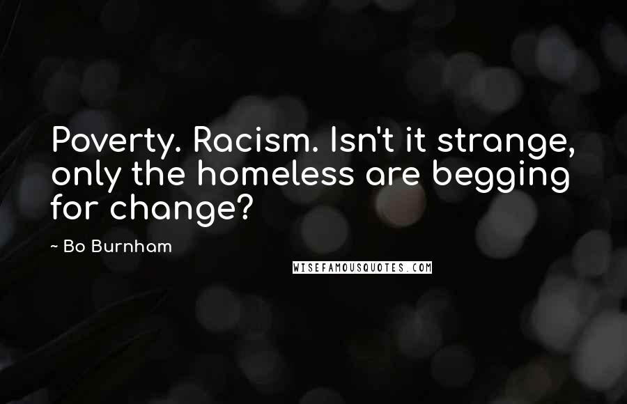 Bo Burnham Quotes: Poverty. Racism. Isn't it strange, only the homeless are begging for change?