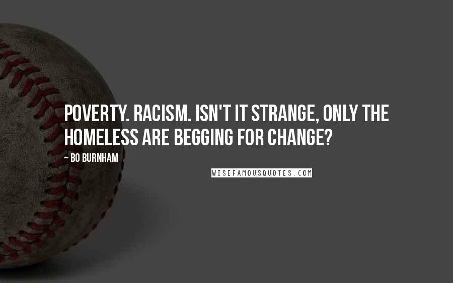Bo Burnham Quotes: Poverty. Racism. Isn't it strange, only the homeless are begging for change?